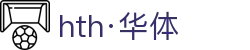 hth·华体(中国区)官方网站